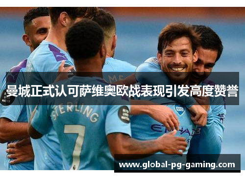 曼城正式认可萨维奥欧战表现引发高度赞誉