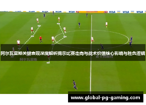 阿尔瓦雷斯关键表现深度解析揭示比赛走向与战术价值核心影响与胜负逻辑 阿尔瓦雷斯关键表现深度解析揭示比赛走向与战术价值核心影响与胜负逻辑