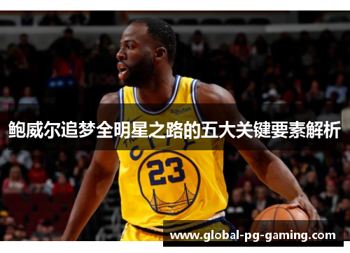 鲍威尔追梦全明星之路的五大关键要素解析